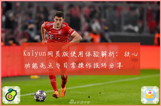 Kaiyun网页版使用体验解析：核心功能亮点与日常操作技巧分享