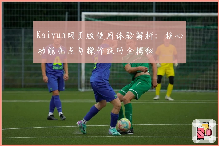 Kaiyun网页版使用体验解析：核心功能亮点与操作技巧全揭秘