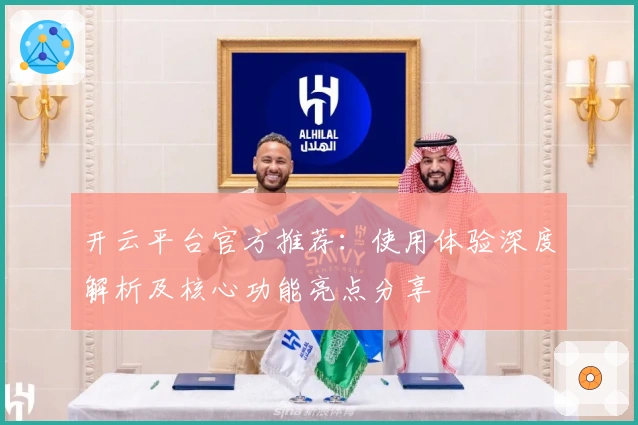 开云平台官方推荐：使用体验深度解析及核心功能亮点分享