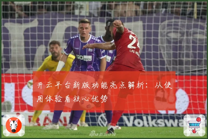 开云平台新版功能亮点解析：从使用体验看核心优势