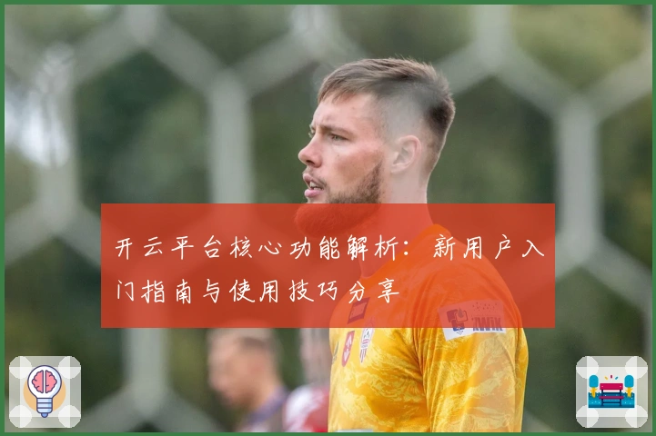 开云平台核心功能解析：新用户入门指南与使用技巧分享