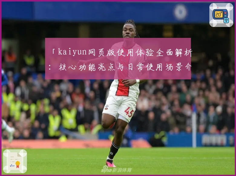 「kaiyun网页版使用体验全面解析：核心功能亮点与日常使用场景介绍」