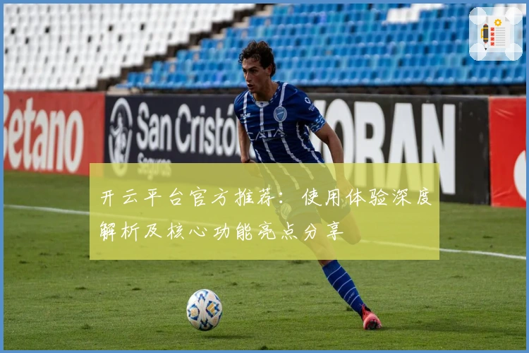开云平台官方推荐：使用体验深度解析及核心功能亮点分享