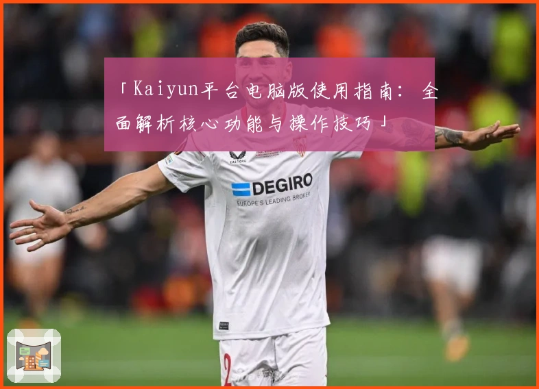 「Kaiyun平台电脑版使用指南：全面解析核心功能与操作技巧」