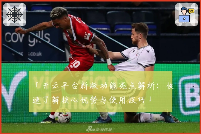「开云平台新版功能亮点解析：快速了解核心优势与使用技巧」