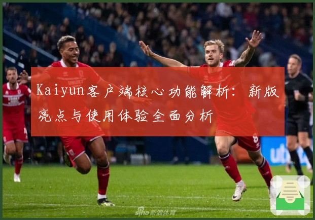 Kaiyun客户端核心功能解析：新版亮点与使用体验全面分析