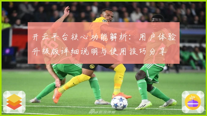 开云平台核心功能解析：用户体验升级版详细说明与使用技巧分享