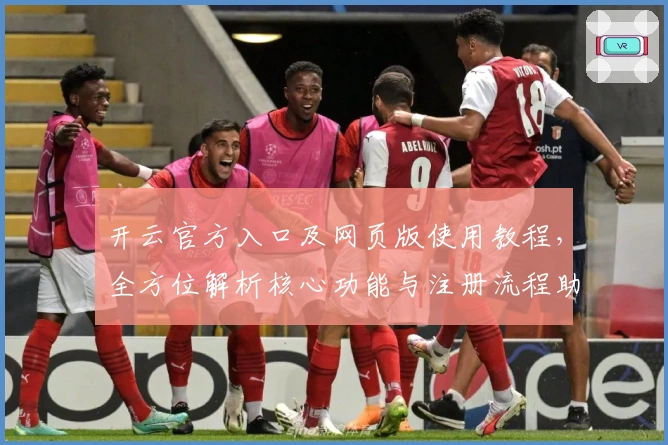 开云官方入口及网页版使用教程，全方位解析核心功能与注册流程助力新用户轻松上手