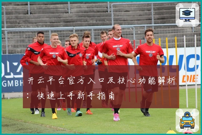 开云平台官方入口及核心功能解析：快速上手新手指南